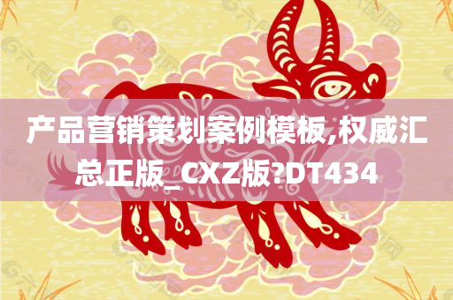 产品营销策划案例模板,权威汇总正版_CXZ版?DT434