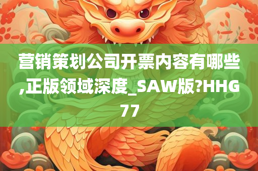 营销策划公司开票内容有哪些,正版领域深度_SAW版?HHG77