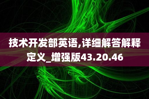 技术开发部英语,详细解答解释定义_增强版43.20.46