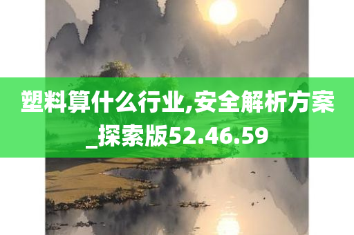 塑料算什么行业,安全解析方案_探索版52.46.59