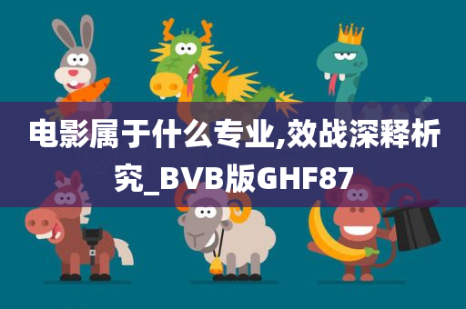 电影属于什么专业,效战深释析究_BVB版GHF87