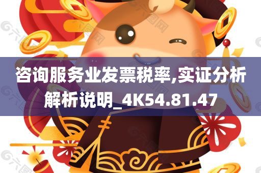 咨询服务业发票税率,实证分析解析说明_4K54.81.47