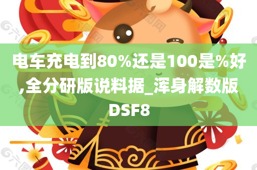 电车充电到80%还是100是%好,全分研版说料据_浑身解数版DSF8