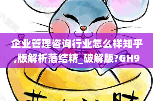 企业管理咨询行业怎么样知乎,版解析落结精_破解版?GH9