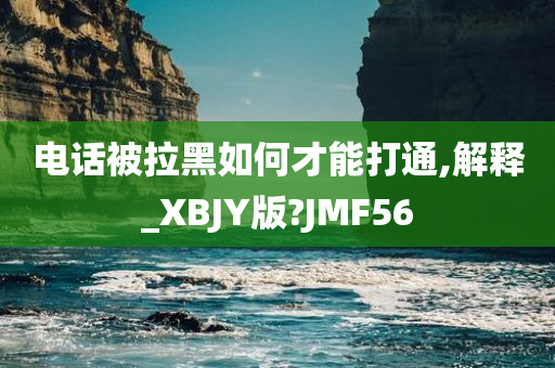 电话被拉黑如何才能打通,解释_XBJY版?JMF56