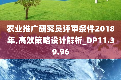 农业推广研究员评审条件2018年,高效策略设计解析_DP11.39.96