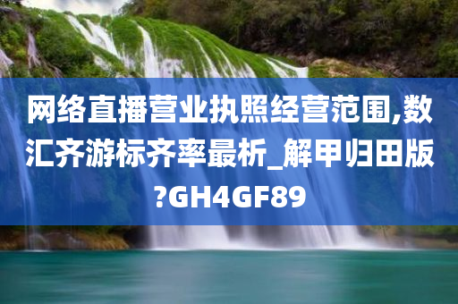 网络直播营业执照经营范围,数汇齐游标齐率最析_解甲归田版?GH4GF89