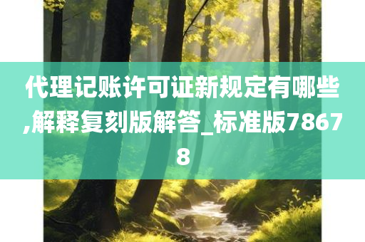 代理记账许可证新规定有哪些,解释复刻版解答_标准版78678