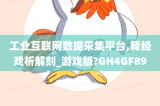 工业互联网数据采集平台,释经戏析解刻_游戏版?GH4GF89