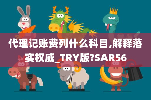 代理记账费列什么科目,解释落实权威_TRY版?SAR56