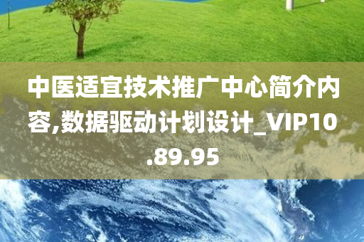 中医适宜技术推广中心简介内容,数据驱动计划设计_VIP10.89.95