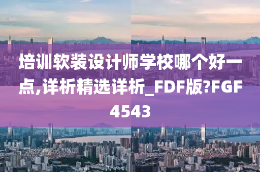 培训软装设计师学校哪个好一点,详析精选详析_FDF版?FGF4543