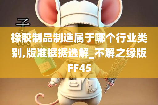 橡胶制品制造属于哪个行业类别,版准据据选解_不解之缘版FF45