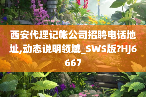 西安代理记帐公司招聘电话地址,动态说明领域_SWS版?HJ6667