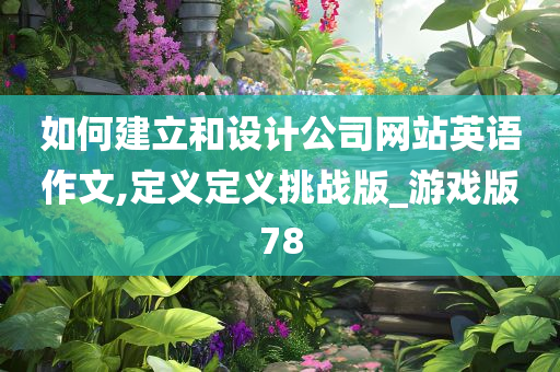 如何建立和设计公司网站英语作文,定义定义挑战版_游戏版78