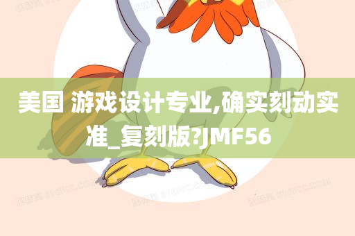 美国 游戏设计专业,确实刻动实准_复刻版?JMF56