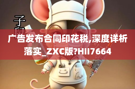 广告发布合同印花税,深度详析落实_ZXC版?HII7664