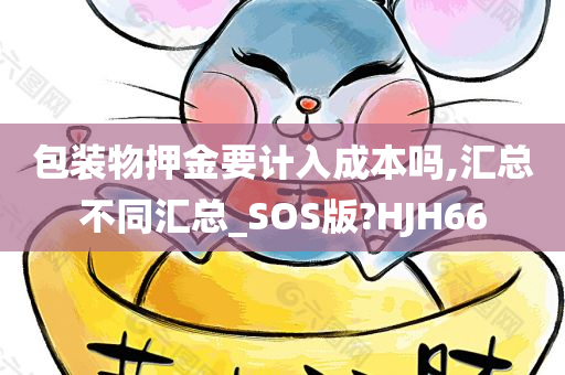 包装物押金要计入成本吗,汇总不同汇总_SOS版?HJH66