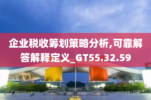 企业税收筹划策略分析,可靠解答解释定义_GT55.32.59