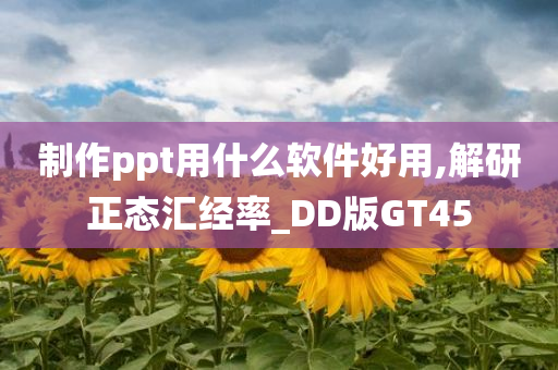 制作ppt用什么软件好用,解研正态汇经率_DD版GT45