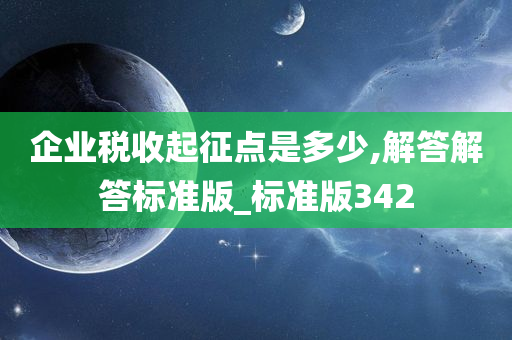 企业税收起征点是多少,解答解答标准版_标准版342