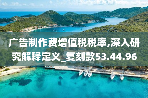 广告制作费增值税税率,深入研究解释定义_复刻款53.44.96