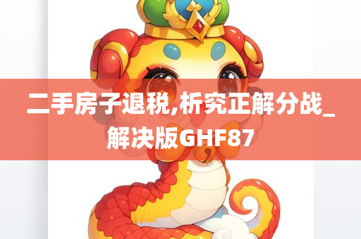 二手房子退税,析究正解分战_解决版GHF87