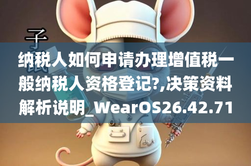 纳税人如何申请办理增值税一般纳税人资格登记?,决策资料解析说明_WearOS26.42.71