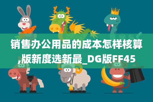 销售办公用品的成本怎样核算,版新度选新最_DG版FF45