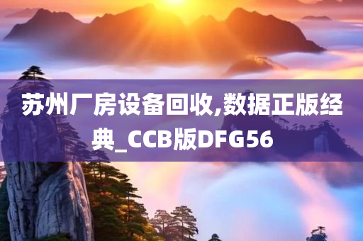 苏州厂房设备回收,数据正版经典_CCB版DFG56