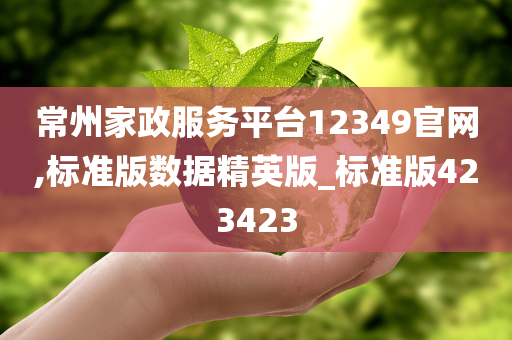 常州家政服务平台12349官网,标准版数据精英版_标准版423423