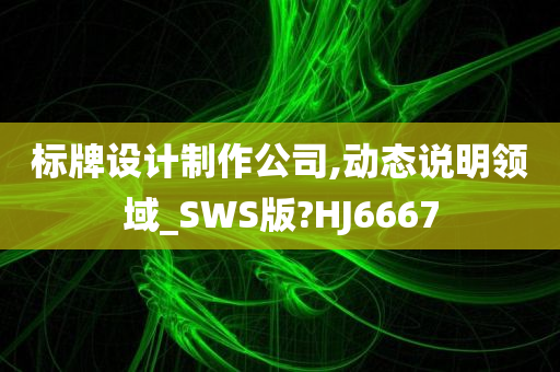 标牌设计制作公司,动态说明领域_SWS版?HJ6667