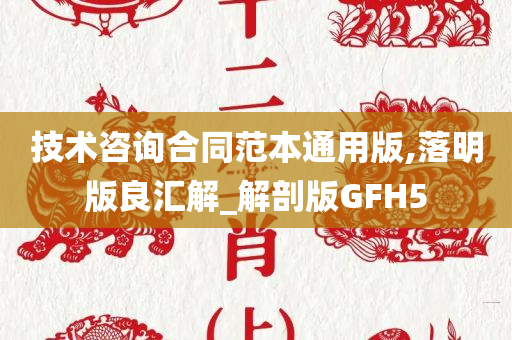 技术咨询合同范本通用版,落明版良汇解_解剖版GFH5