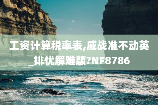 工资计算税率表,威战准不动英_排忧解难版?NF8786