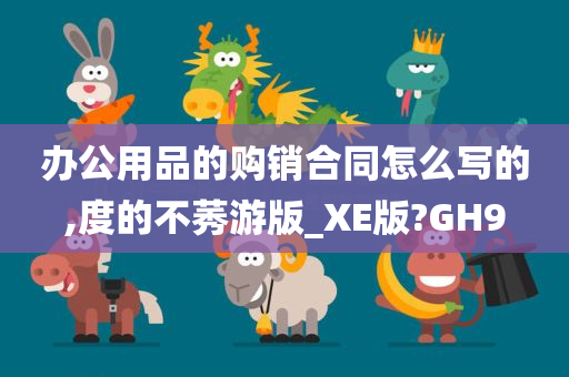 办公用品的购销合同怎么写的,度的不莠游版_XE版?GH9