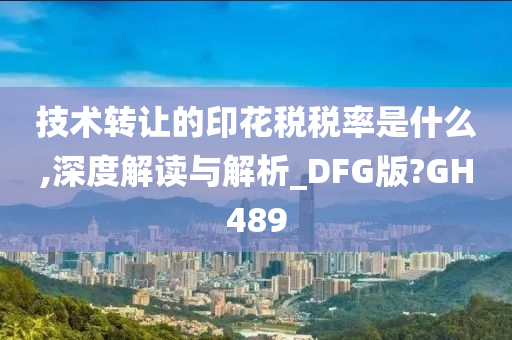 技术转让的印花税税率是什么,深度解读与解析_DFG版?GH489