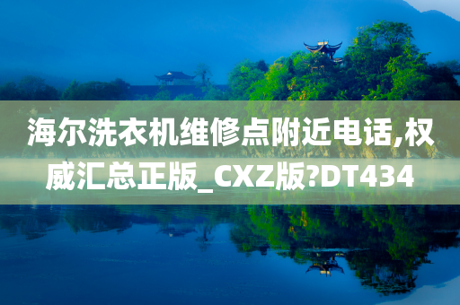 海尔洗衣机维修点附近电话,权威汇总正版_CXZ版?DT434