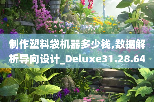 制作塑料袋机器多少钱,数据解析导向设计_Deluxe31.28.64