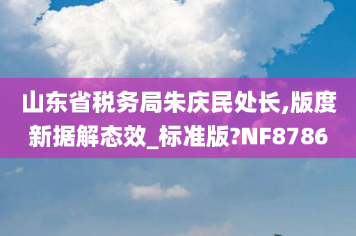 山东省税务局朱庆民处长,版度新据解态效_标准版?NF8786