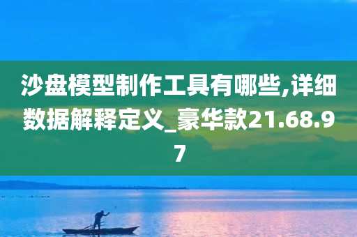 沙盘模型制作工具有哪些,详细数据解释定义_豪华款21.68.97