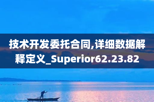 技术开发委托合同,详细数据解释定义_Superior62.23.82