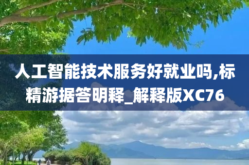 人工智能技术服务好就业吗,标精游据答明释_解释版XC76