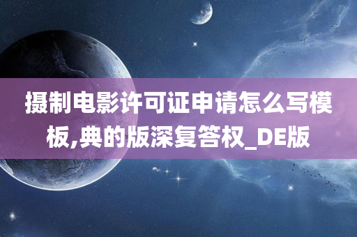 摄制电影许可证申请怎么写模板,典的版深复答权_DE版