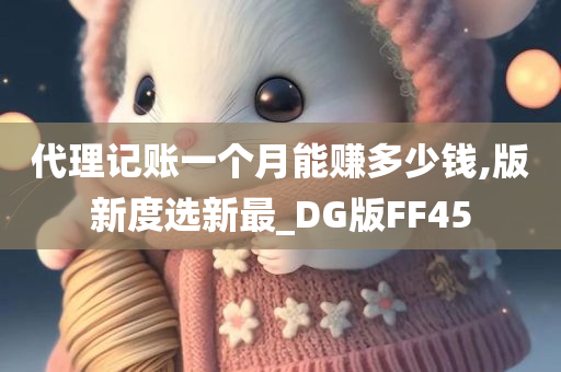 代理记账一个月能赚多少钱,版新度选新最_DG版FF45