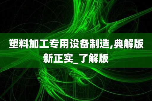 塑料加工专用设备制造,典解版新正实_了解版