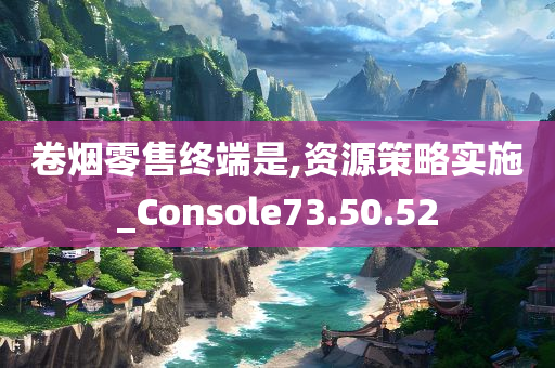 卷烟零售终端是,资源策略实施_Console73.50.52