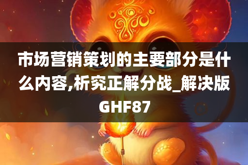 市场营销策划的主要部分是什么内容,析究正解分战_解决版GHF87