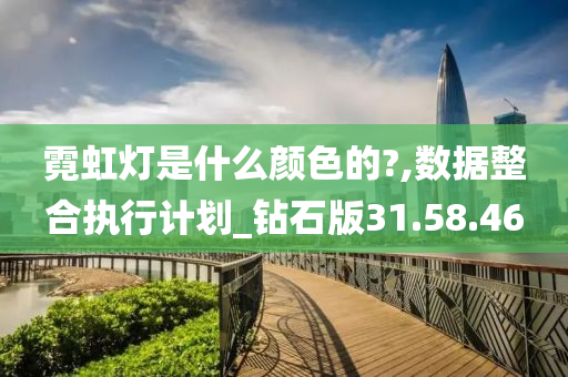 霓虹灯是什么颜色的?,数据整合执行计划_钻石版31.58.46