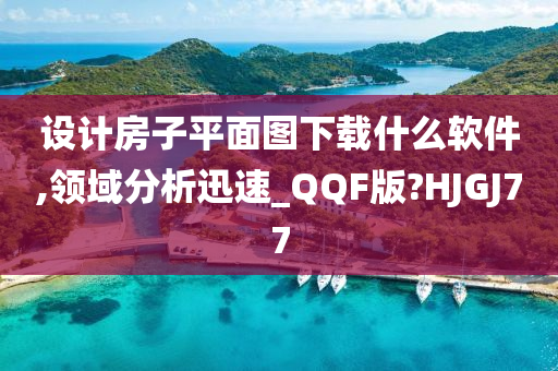 设计房子平面图下载什么软件,领域分析迅速_QQF版?HJGJ77