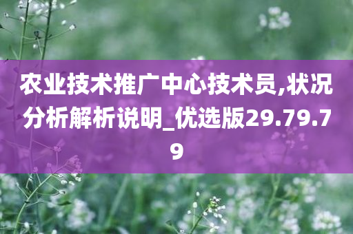 农业技术推广中心技术员,状况分析解析说明_优选版29.79.79